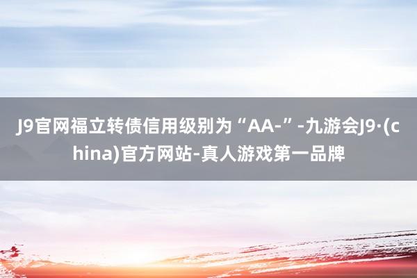 J9官网福立转债信用级别为“AA-”-九游会J9·(china)官方网站-真人游戏第一品牌