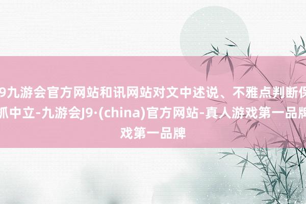 j9九游会官方网站和讯网站对文中述说、不雅点判断保抓中立-九游会J9·(china)官方网站-真人游戏第一品牌