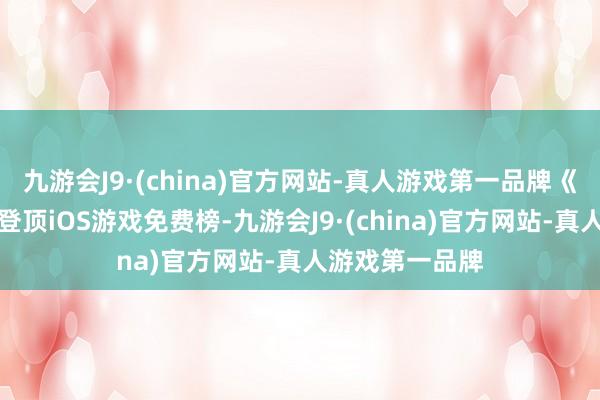 九游会J9·(china)官方网站-真人游戏第一品牌《决胜巅峰》已登顶iOS游戏免费榜-九游会J9·(china)官方网站-真人游戏第一品牌