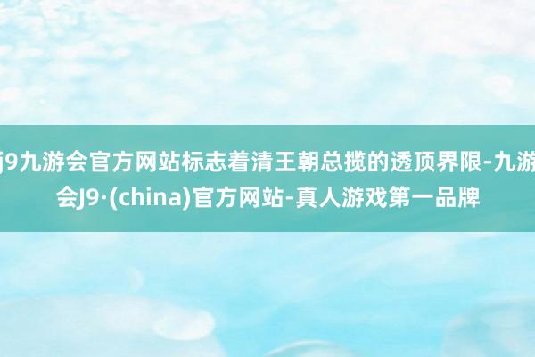 j9九游会官方网站标志着清王朝总揽的透顶界限-九游会J9·(china)官方网站-真人游戏第一品牌