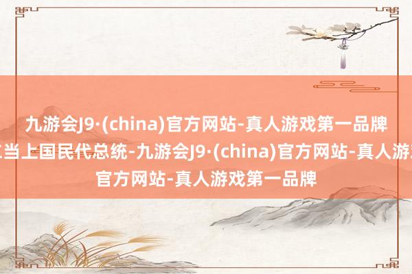 九游会J9·(china)官方网站-真人游戏第一品牌助力李宗仁当上国民代总统-九游会J9·(china)官方网站-真人游戏第一品牌