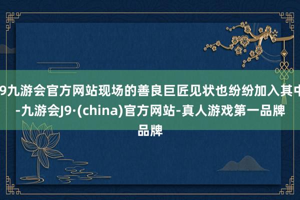 j9九游会官方网站现场的善良巨匠见状也纷纷加入其中-九游会J9·(china)官方网站-真人游戏第一品牌