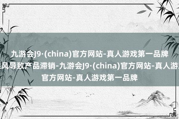 九游会J9·(china)官方网站-真人游戏第一品牌幸免盲目跟风导致产品滞销-九游会J9·(china)官方网站-真人游戏第一品牌