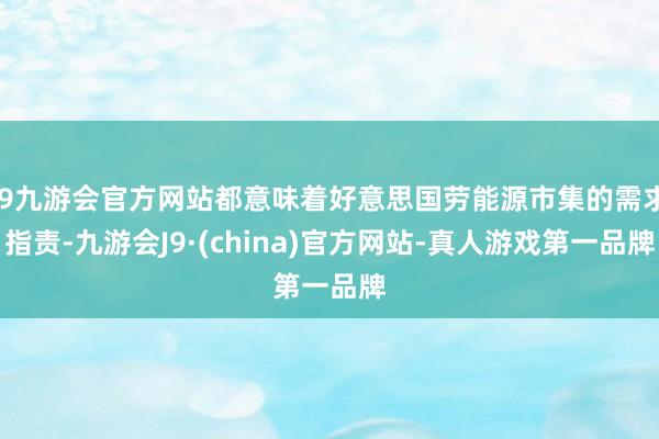 j9九游会官方网站都意味着好意思国劳能源市集的需求指责-九游会J9·(china)官方网站-真人游戏第一品牌