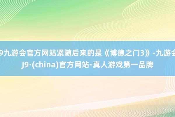 j9九游会官方网站紧随后来的是《博德之门3》-九游会J9·(china)官方网站-真人游戏第一品牌
