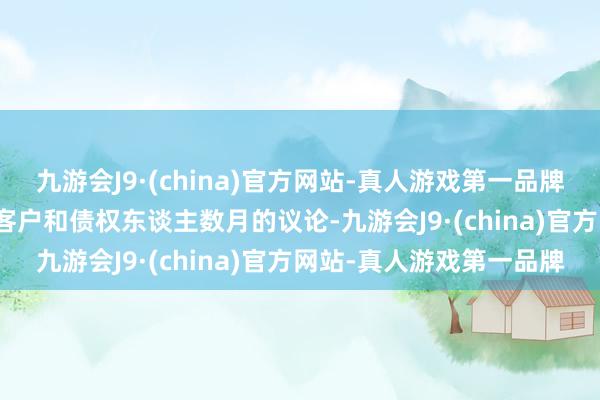 九游会J9·(china)官方网站-真人游戏第一品牌　　此举规模了与总共者、客户和债权东谈主数月的议论-九游会J9·(china)官方网站-真人游戏第一品牌