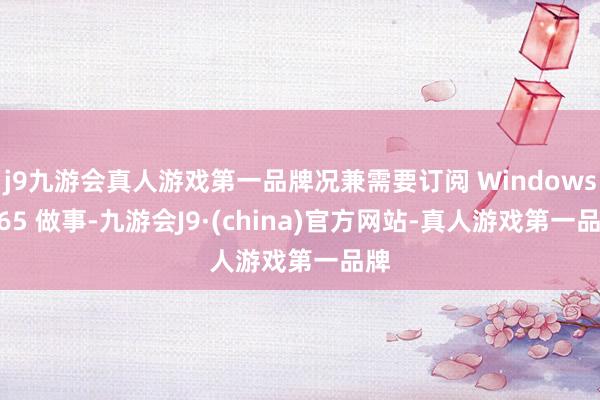 j9九游会真人游戏第一品牌况兼需要订阅 Windows 365 做事-九游会J9·(china)官方网站-真人游戏第一品牌