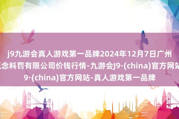 j9九游会真人游戏第一品牌2024年12月7日广州江南果菜批发阛阓概念科罚有限公司价钱行情-九游会J9·(china)官方网站-真人游戏第一品牌
