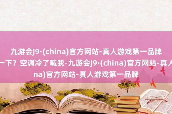 九游会J9·(china)官方网站-真人游戏第一品牌不可开关机试一下？空调冷了喊我-九游会J9·(china)官方网站-真人游戏第一品牌