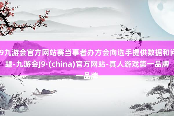 j9九游会官方网站赛当事者办方会向选手提供数据和问题-九游会J9·(china)官方网站-真人游戏第一品牌