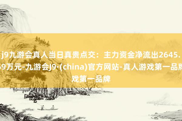 j9九游会真人当日真贵点交：主力资金净流出2645.69万元-九游会J9·(china)官方网站-真人游戏第一品牌