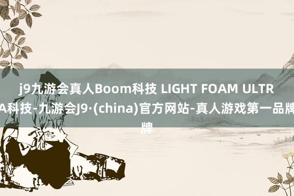 j9九游会真人Boom科技 LIGHT FOAM ULTRA科技-九游会J9·(china)官方网站-真人游戏第一品牌