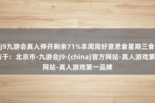 j9九游会真人伸开剩余71%本周周好意思食星期三食谱 发布于：北京市-九游会J9·(china)官方网站-真人游戏第一品牌