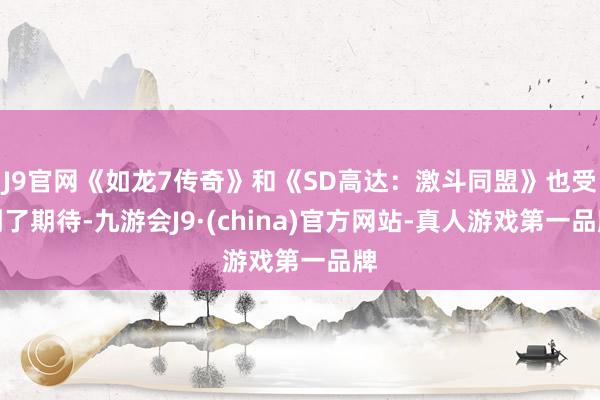 J9官网《如龙7传奇》和《SD高达：激斗同盟》也受到了期待-九游会J9·(china)官方网站-真人游戏第一品牌