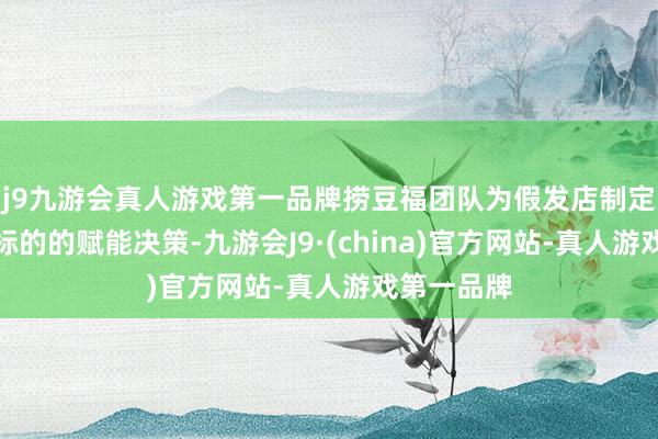 j9九游会真人游戏第一品牌捞豆福团队为假发店制定了一套全标的的赋能决策-九游会J9·(china)官方网站-真人游戏第一品牌