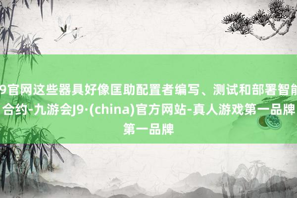 J9官网这些器具好像匡助配置者编写、测试和部署智能合约-九游会J9·(china)官方网站-真人游戏第一品牌