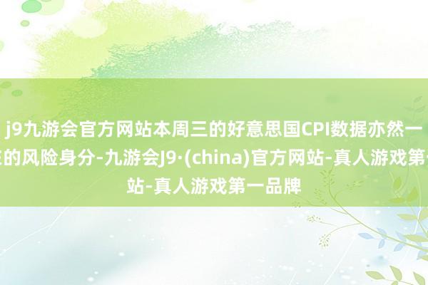 j9九游会官方网站本周三的好意思国CPI数据亦然一个潜在的风险身分-九游会J9·(china)官方网站-真人游戏第一品牌