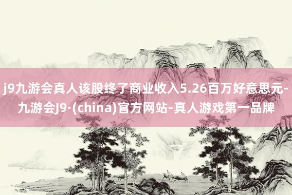 j9九游会真人该股终了商业收入5.26百万好意思元-九游会J9·(china)官方网站-真人游戏第一品牌