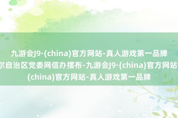 九游会J9·(china)官方网站-真人游戏第一品牌该作为由新疆维吾尔自治区党委网信办摆布-九游会J9·(china)官方网站-真人游戏第一品牌