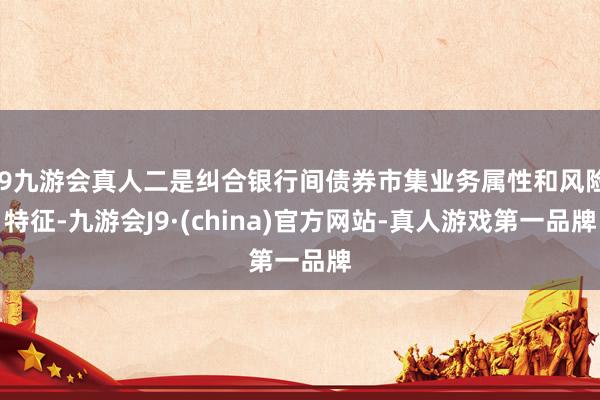 j9九游会真人二是纠合银行间债券市集业务属性和风险特征-九游会J9·(china)官方网站-真人游戏第一品牌