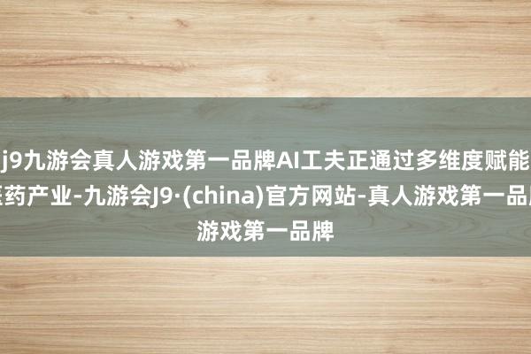 j9九游会真人游戏第一品牌AI工夫正通过多维度赋能医药产业-九游会J9·(china)官方网站-真人游戏第一品牌