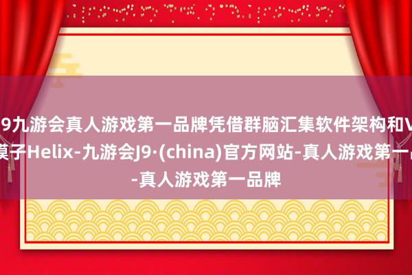 j9九游会真人游戏第一品牌　　凭借群脑汇集软件架构和VLA模子Helix-九游会J9·(china)官方网站-真人游戏第一品牌