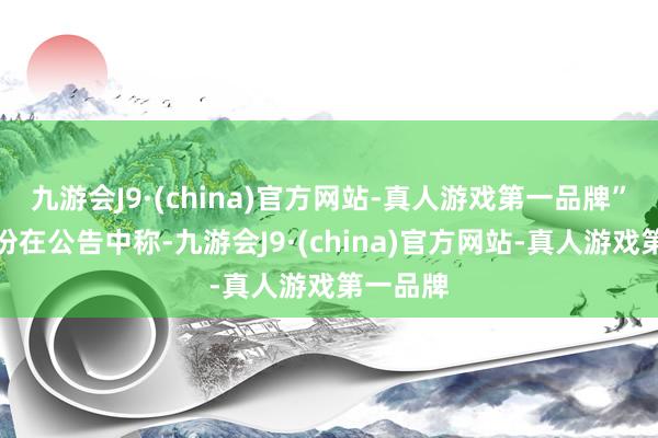 九游会J9·(china)官方网站-真人游戏第一品牌”园林股份在公告中称-九游会J9·(china)官方网站-真人游戏第一品牌