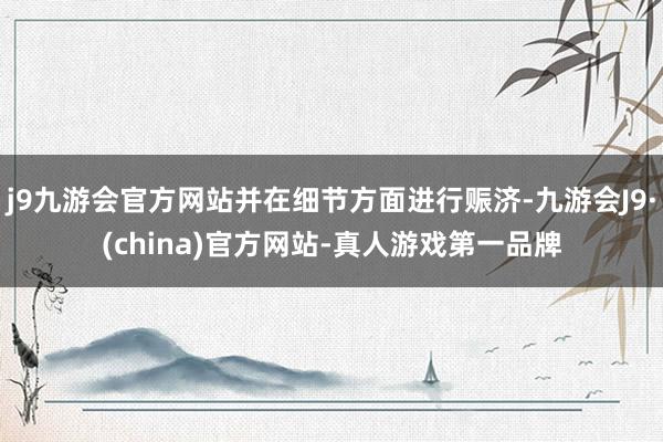 j9九游会官方网站并在细节方面进行赈济-九游会J9·(china)官方网站-真人游戏第一品牌