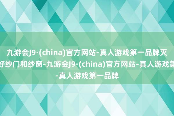 九游会J9·(china)官方网站-真人游戏第一品牌灭蚊后关好纱门和纱窗-九游会J9·(china)官方网站-真人游戏第一品牌
