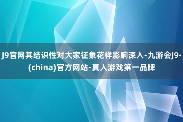 J9官网其结识性对大家征象花样影响深入-九游会J9·(china)官方网站-真人游戏第一品牌