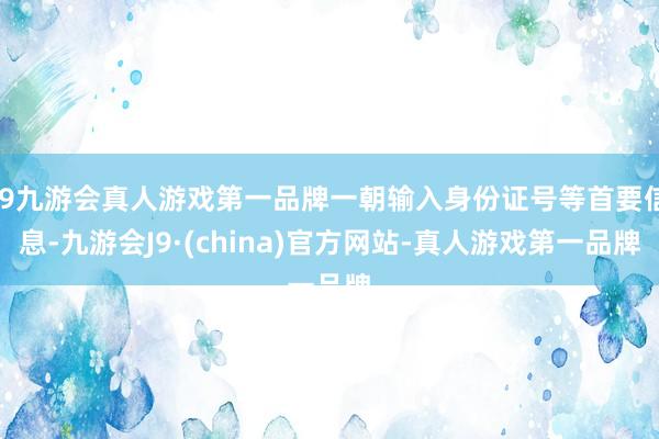j9九游会真人游戏第一品牌一朝输入身份证号等首要信息-九游会J9·(china)官方网站-真人游戏第一品牌